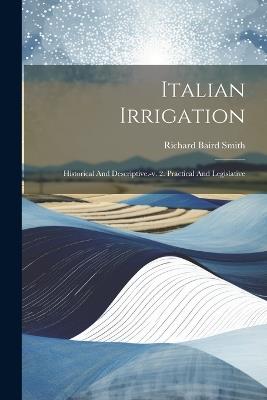 Italian Irrigation: Historical And Descriptive.-v. 2. Practical And Legislative - Richard Baird Smith - cover