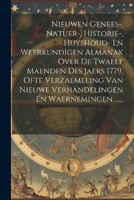 Nieuwen Genees-, Natuer-, Historie-, Huyshoud- En Weerkundigen Almanak Over De Twaelf Maenden Des Jaers 1779, Ofte Verzaemeling Van Nieuwe Verhandelingen En Waernemingen ...... - Anonymous - cover
