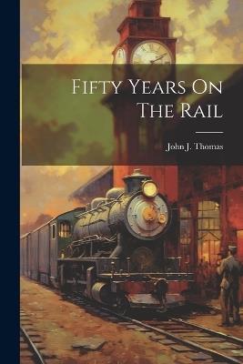 Fifty Years On The Rail - John J Thomas - cover