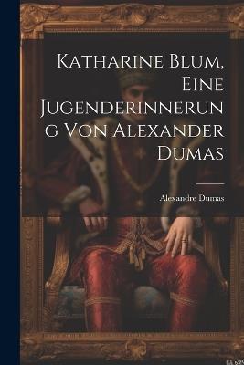 Katharine Blum, eine Jugenderinnerung von Alexander Dumas - Alexandre Dumas - cover