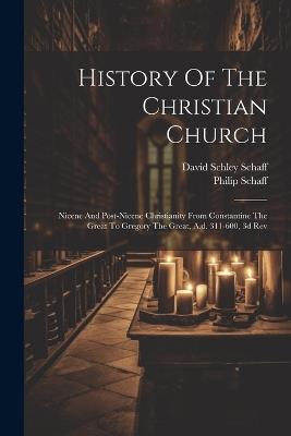 History Of The Christian Church: Nicene And Post-nicene Christianity From Constantine The Great To Gregory The Great, A.d. 311-600, 3d Rev - Philip Schaff - cover