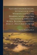 Naturschilderungen, Sittenzuege und wissenschaftliche Bemerkungen aus den höchsten Schweizer-Alpen, besonders in Süd-wallis und Graubünden