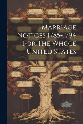 Marriage Notices 1785-1794 For The Whole United States - Anonymous - cover