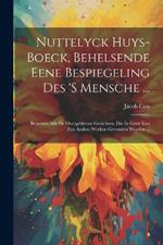 Nuttelyck Huys-boeck, Behelsende Eene Bespiegeling Des 's Mensche ...: Benevens Alle De Overgebleven Gedichten, Die In Geen Van Zyn Andere Werken Gevonden Worden ...