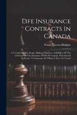 Life Insurance Contracts In Canada: A Treatise On The Scope, Making, Character And Effect Of The Contract For The Insurance Of Life In Canada, With Special Reference To Insurance By Which A Trust Is Created