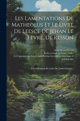 Les Lamentations De Matheolus Et Le Livre De Leesce De Jehan Le Fèvre, De Resson: Textes Français Et Latin Des Lamentations... - cover