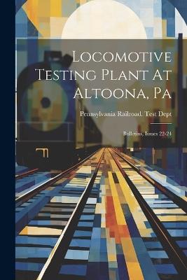 Locomotive Testing Plant At Altoona, Pa: Bulletins, Issues 22-24 - cover
