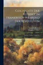 Geschichte Der Klerisey In Frankreich Während Der Revolution: In Drey Theilen, Volume 2...