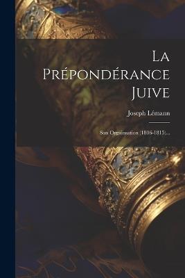 La Prépondérance Juive: Son Orgainsation (1806-1815)... - Joseph Lémann - cover