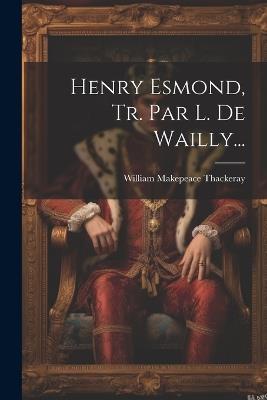 Henry Esmond, Tr. Par L. De Wailly... - William Makepeace Thackeray - cover