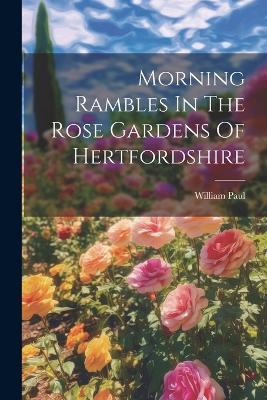 Morning Rambles In The Rose Gardens Of Hertfordshire - William Paul - cover