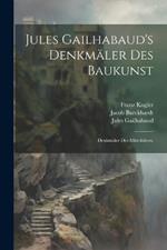 Jules Gailhabaud's Denkmäler des Baukunst: Denkmäler des Mittelalters.