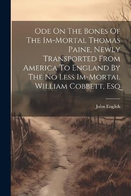Ode On The Bones Of The Im-mortal Thomas Paine, Newly Transported From America To England By The No Less Im-mortal William Cobbett, Esq - John English (Pseud ) - cover