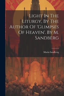 Light In The Liturgy, By The Author Of 'glimpses Of Heaven'. By M. Sandberg - Maria Sandberg - cover