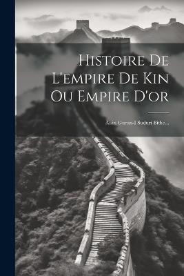 Histoire De L'empire De Kin Ou Empire D'or: Aisin Gurun-i Suduri Bithe... - Anonymous - cover