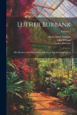 Luther Burbank: His Methods And Discoveries And Their Practical Application; Volume 8 - Luther Burbank,John Whitson,Robert John - cover