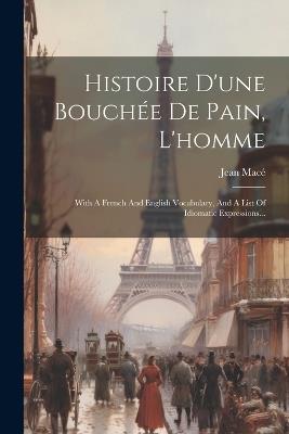 Histoire D'une Bouchée De Pain, L'homme: With A French And English Vocabulary, And A List Of Idiomatic Expressions... - Jean Macé - cover