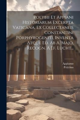 Polybii Et Appiani Historiarum Excerpta Vaticana, Ex Collectaneis Constantini Porphyrogeniti, Inventa Atque Ed. Ab A. Majo, Recogn. A J.f. Lucht... - cover