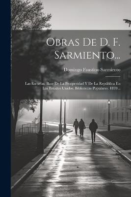 Obras De D. F. Sarmiento...: Las Escuelas, Base De La Prosperidad Y De La República En Los Estados Unidos. Bibliotecas Populares. 1899... - Domingo Faustino Sarmiento - cover