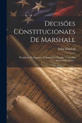 Decisões Constitucionaes De Marshall: Presidente Do Supremo Tribunal Dos Estados Unidos Da America Do Norte... - John Marshall - cover