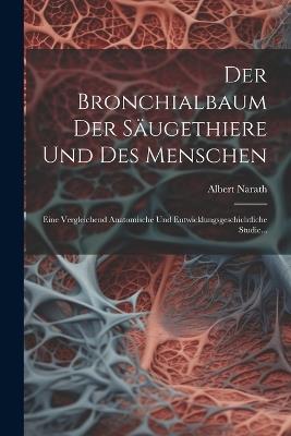 Der Bronchialbaum Der Säugethiere Und Des Menschen: Eine Vergleichend Anatomische Und Entwicklungsgeschichtliche Studie... - Albert Narath - cover
