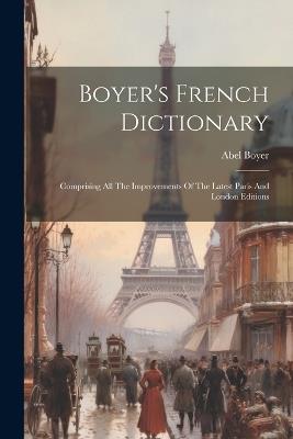 Boyer's French Dictionary: Comprising All The Improvements Of The Latest Paris And London Editions - Abel Boyer - cover