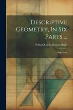 Descriptive Geometry, In Six Parts ...: Projections