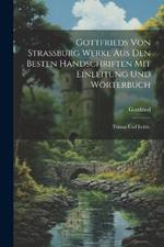 Gottfrieds von Strassburg Werke aus den besten Handschriften mit Einleitung und Wörterbuch: Tristan und Isolde.