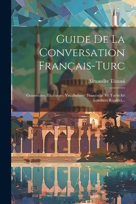 Guide De La Conversation Français-turc: Grammaire, Dialogues, Vocabulaire: Fransizdjè Vè Turktchè Tekellum Riçalèci... - Alexandre Timoni - cover