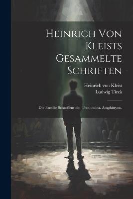 Heinrich von Kleists gesammelte Schriften: Die Familie Schroffenstein. Penthesilea. Amphitryon. - Heinrich Von Kleist,Ludwig Tieck - cover