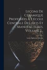 Leçons De Céramique Professées À L'école Centrale Des Arts Et Manufactures, Volume 2...