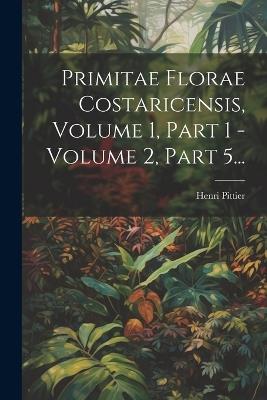 Primitae Florae Costaricensis, Volume 1, Part 1 - Volume 2, Part 5... - Henri Pittier - cover