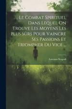 Le Combat Spirituel Dans Lequel On Trouve Les Moyens Les Plus Sûrs Pour Vaincre Ses Passions Et Triompher Du Vice ...