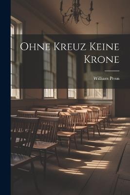 Ohne Kreuz keine Krone - William Penn - cover