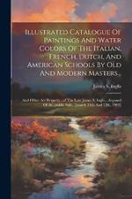 Illustrated Catalogue Of Paintings And Water Colors Of The Italian, French, Dutch, And American Schools By Old And Modern Masters...: And Other Art Property...of The Late James S. Inglis...disposed Of At...public Sale...[march 11th And 12th, 1909]