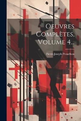 Oeuvres Complètes, Volume 4... - Pierre-Joseph Proudhon - cover