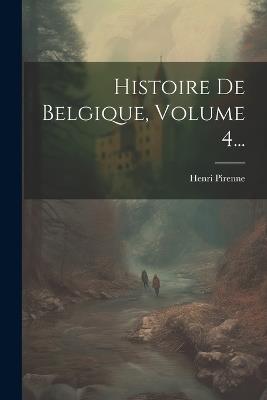 Histoire De Belgique, Volume 4... - Henri Pirenne - cover