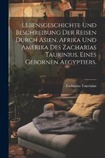 Lebensgeschichte und Beschreibung der Reisen durch Asien, Afrika und Amerika des Zacharias Taurinius, eines gebornen Aegyptiers.