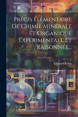 Précis Élémentaire De Chimie Minérale Et Organique Expérimentale Et Raisonnée... - Edouard Robin - cover
