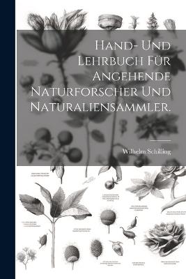 Hand- und Lehrbuch für angehende Naturforscher und Naturaliensammler. - Wilhelm Schilling - cover