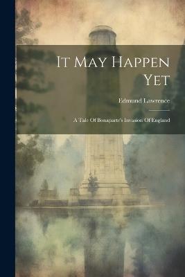 It May Happen Yet: A Tale Of Bonaparte's Invasion Of England - Edmund Lawrence - cover