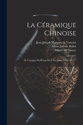 La Céramique Chinoise: De L'époque De K'ang-hi À Nos Jours (1662-1911)... - cover