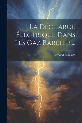 La Décharge Électrique Dans Les Gaz Raréfiés... - Fernand Beaulard - cover