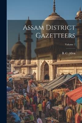 Assam District Gazetteers; Volume 7 - B C Allen - cover