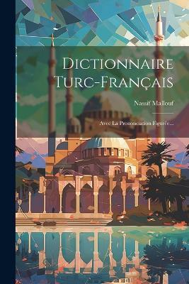 Dictionnaire Turc-français: Avec La Prononciation Figurée... - Nassif Mallouf - cover