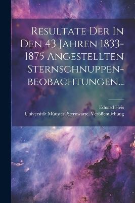Resultate Der In Den 43 Jahren 1833-1875 Angestellten Sternschnuppen-beobachtungen... - Eduard Heis - cover