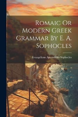 Romaic Or Modern Greek Grammar By E. A. Sophocles - Evangelinus Apostolides Sophocles - cover