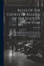 Rules Of The Courts Of Record Of The State Of New York: Court Of Appeals: General Rules Of Practice, Rules For Admission Of Attorneys. Supreme Court: General Rules Of Practice, Appellate Division Rules. New York City Court. New York Surrogates' Court
