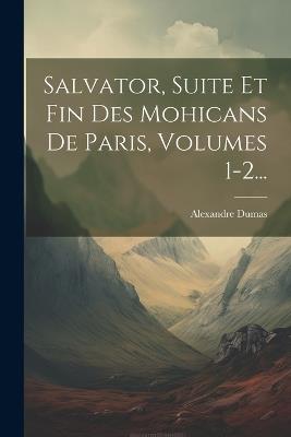 Salvator, Suite Et Fin Des Mohicans De Paris, Volumes 1-2... - Alexandre Dumas - cover