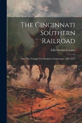 The Cincinnati Southern Railroad: And The Struggle For Southern Commerce, 1865-1872 - Ellis Merton Coulter - cover